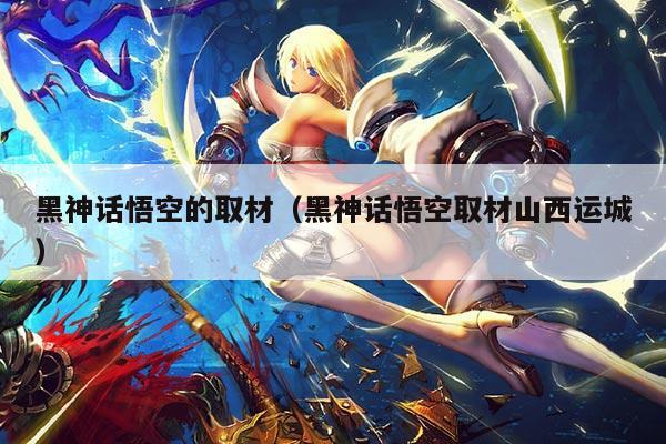 黑神话悟空的取材(黑神话悟空取材山西运城)