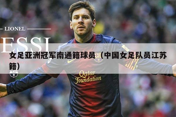 女足亚洲冠军南通籍球员(中国女足队员江苏籍)