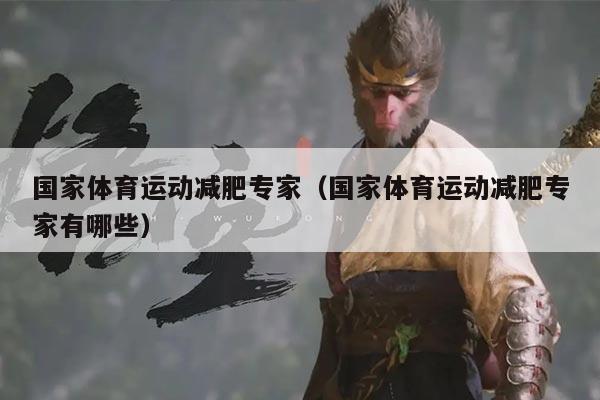 国家体育运动减肥专家（国家体育运动减肥专家有哪些）