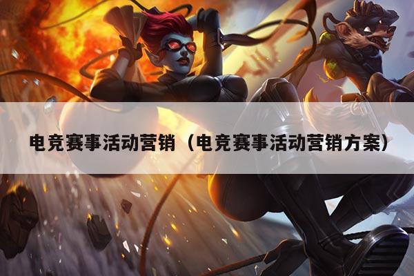 电竞赛事活动营销(电竞赛事活动营销方案)