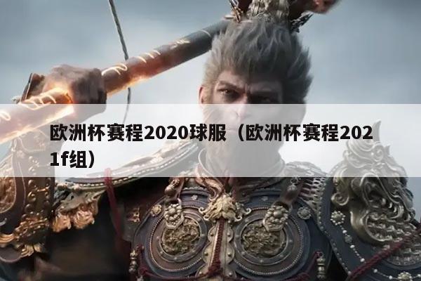 欧洲杯赛程2020球服(欧洲杯赛程2021f组)