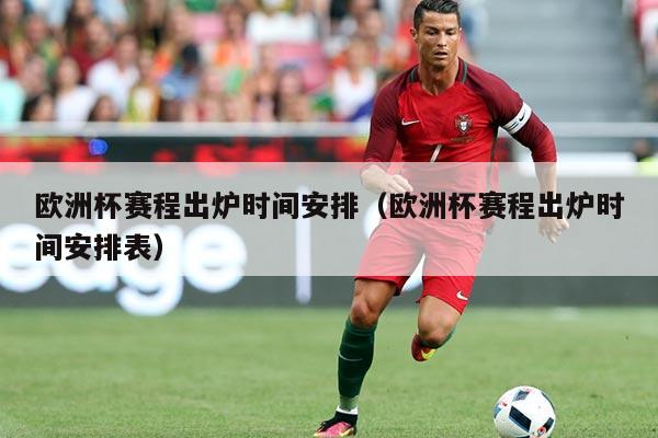 欧洲杯赛程出炉时间安排(欧洲杯赛程出炉时间安排表)