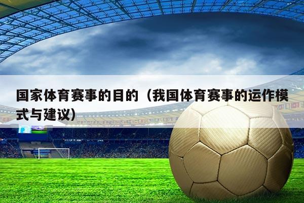 国家体育赛事的目的(我国体育赛事的运作模式与建议)