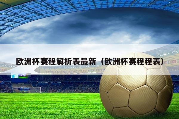 欧洲杯赛程解析表最新（欧洲杯赛程程表）