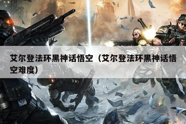艾尔登法环黑神话悟空(艾尔登法环黑神话悟空难度)