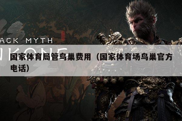 国家体育局管鸟巢费用(国家体育场鸟巢官方电话)