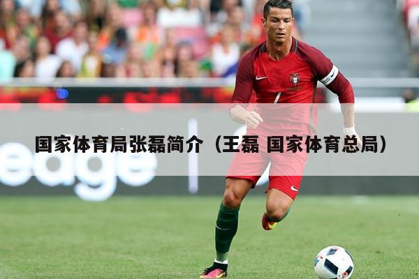 国家体育局张磊简介（王磊 国家体育总局）