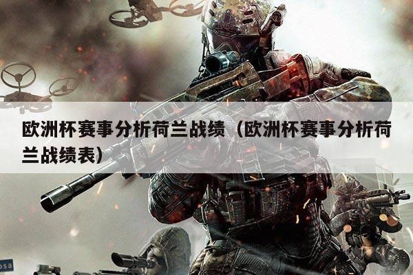 欧洲杯赛事分析荷兰战绩（欧洲杯赛事分析荷兰战绩表）