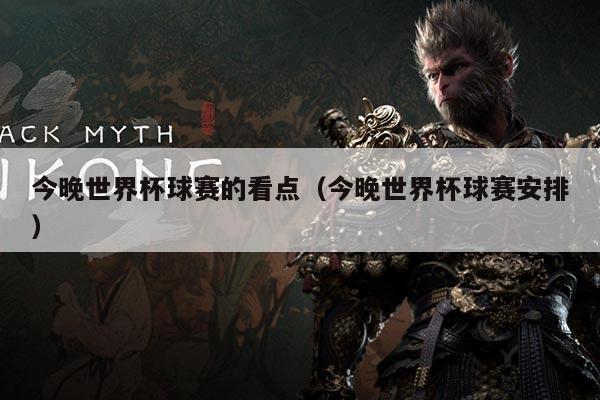 今晚世界杯球赛的看点(今晚世界杯球赛安排)