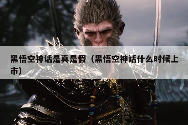 黑悟空神话是真是假(黑悟空神话什么时候上市)