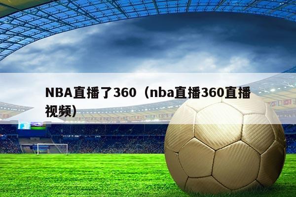 NBA直播了360(nba直播360直播视频)