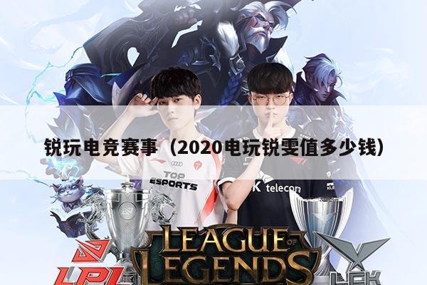 锐玩电竞赛事（2020电玩锐雯值多少钱）