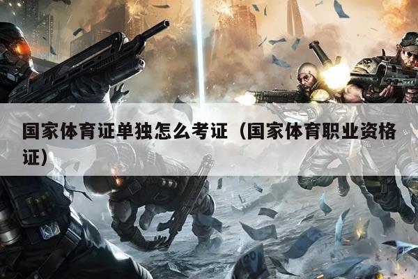 国家体育证单独怎么考证(国家体育职业资格证)