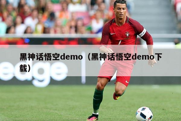 黑神话悟空demo（黑神话悟空demo下载）