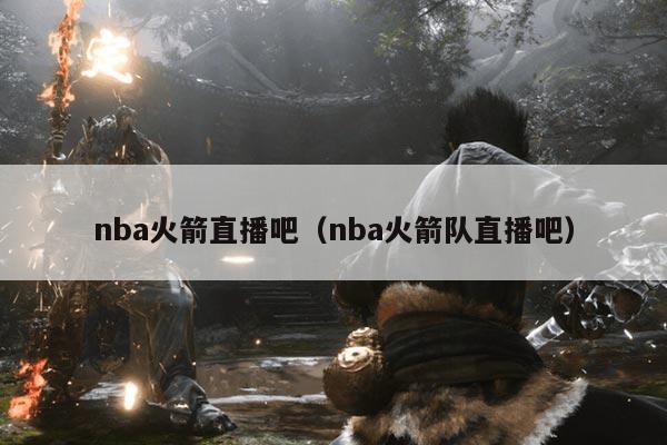 nba火箭直播吧(nba火箭队直播吧)