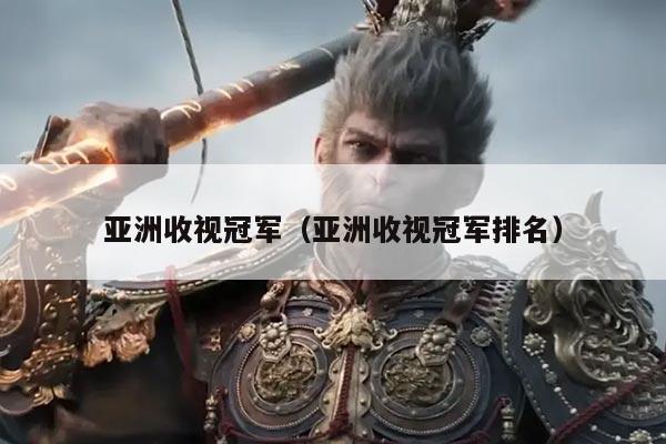 亚洲收视冠军(亚洲收视冠军排名)