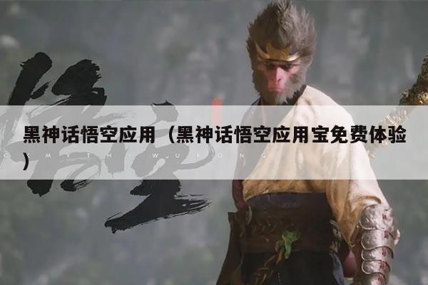 黑神话悟空应用(黑神话悟空应用宝免费体验)
