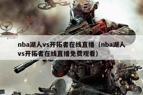 nba湖人vs开拓者在线直播(nba湖人vs开拓者在线直播免费观看)