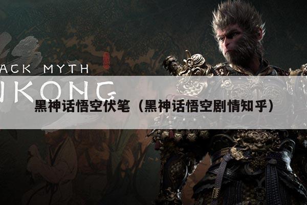 黑神话悟空伏笔(黑神话悟空剧情知乎)