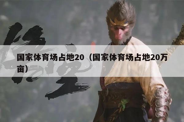 国家体育场占地20（国家体育场占地20万亩）