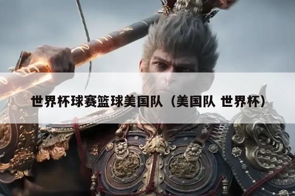 世界杯球赛篮球美国队(美国队 世界杯)