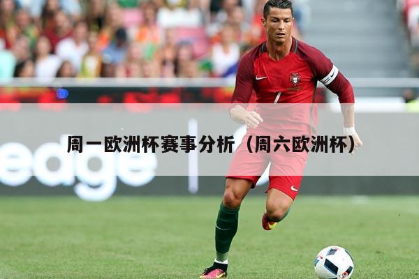周一欧洲杯赛事分析(周六欧洲杯)