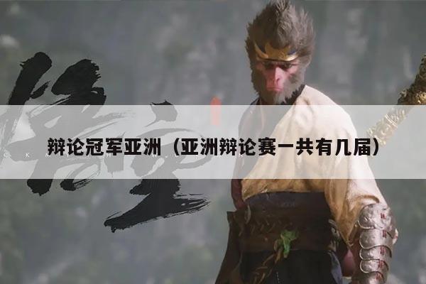 辩论冠军亚洲(亚洲辩论赛一共有几届)