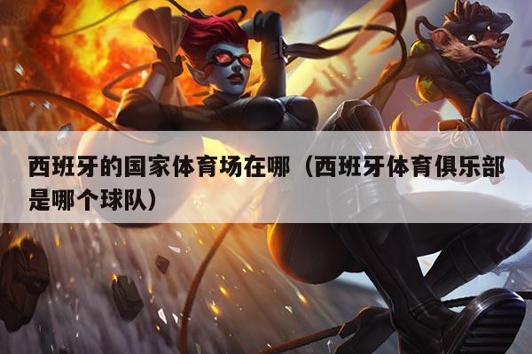 西班牙的国家体育场在哪(西班牙体育俱乐部是哪个球队)