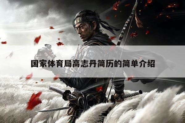 国家体育局高志丹简历的简单介绍