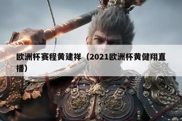 欧洲杯赛程黄建祥(2021欧洲杯黄健翔直播)