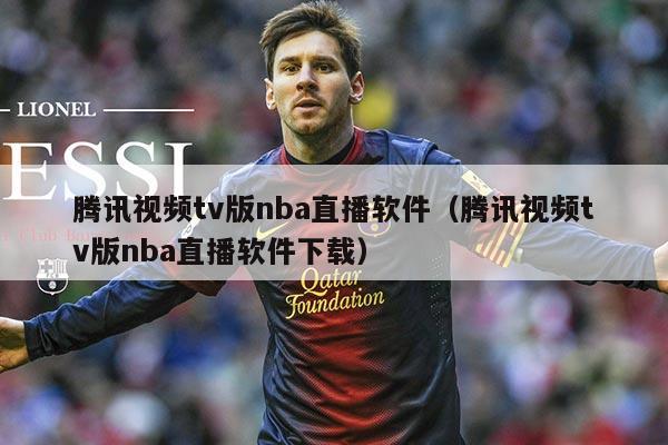 腾讯视频tv版nba直播软件(腾讯视频tv版nba直播软件下载)