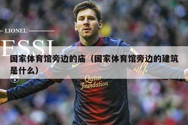 国家体育馆旁边的庙(国家体育馆旁边的建筑是什么)