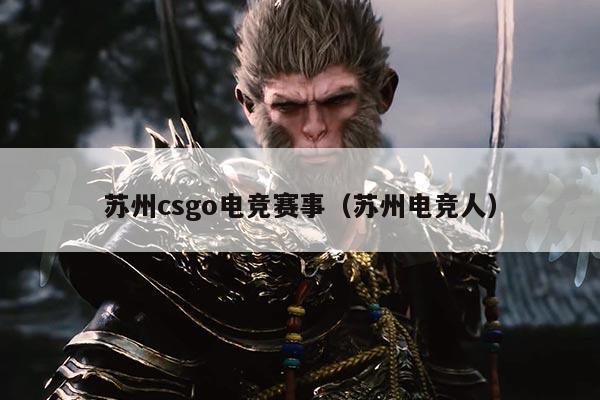 苏州csgo电竞赛事(苏州电竞人)