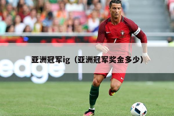 亚洲冠军ig(亚洲冠军奖金多少)