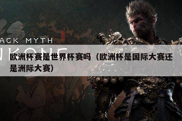 欧洲杯赛是世界杯赛吗(欧洲杯是国际大赛还是洲际大赛)