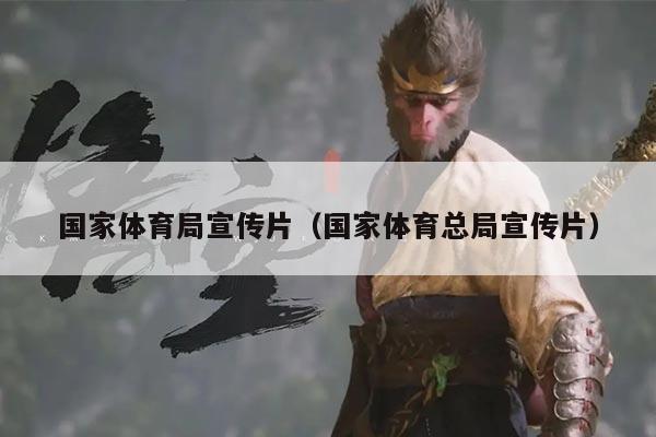 国家体育局宣传片(国家体育总局宣传片)