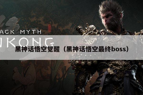 黑神话悟空觉醒(黑神话悟空最终boss)