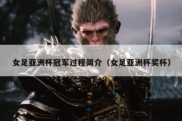 女足亚洲杯冠军过程简介(女足亚洲杯奖杯)