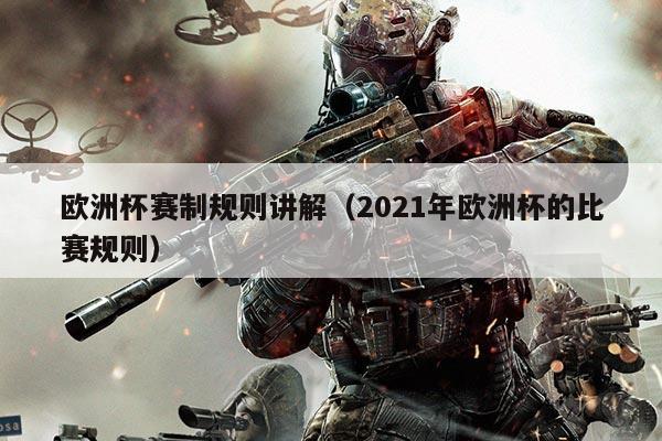 欧洲杯赛制规则讲解(2021年欧洲杯的比赛规则)