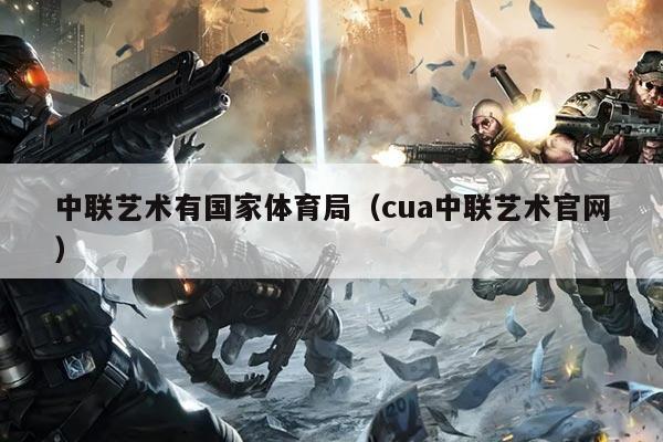 中联艺术有国家体育局(cua中联艺术官网)