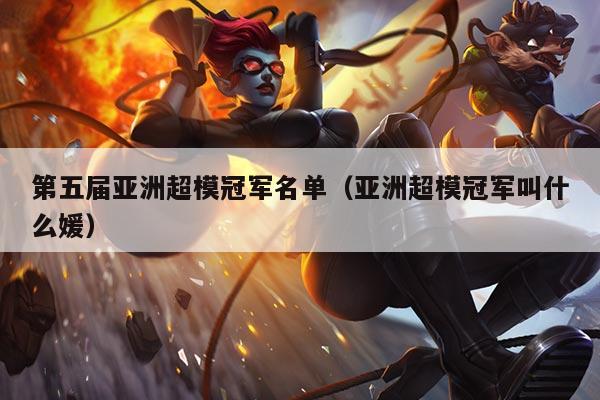 第五届亚洲超模冠军名单(亚洲超模冠军叫什么媛)