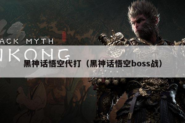 黑神话悟空代打(黑神话悟空boss战)