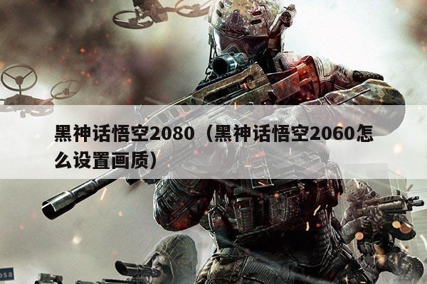 黑神话悟空2080(黑神话悟空2060怎么设置画质)