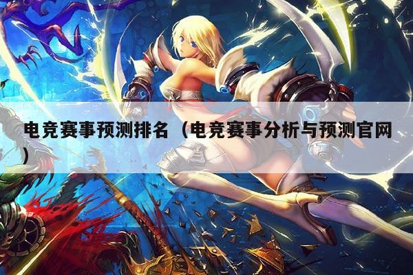 电竞赛事预测排名(电竞赛事分析与预测官网)