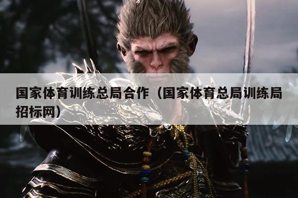 国家体育训练总局合作(国家体育总局训练局招标网)
