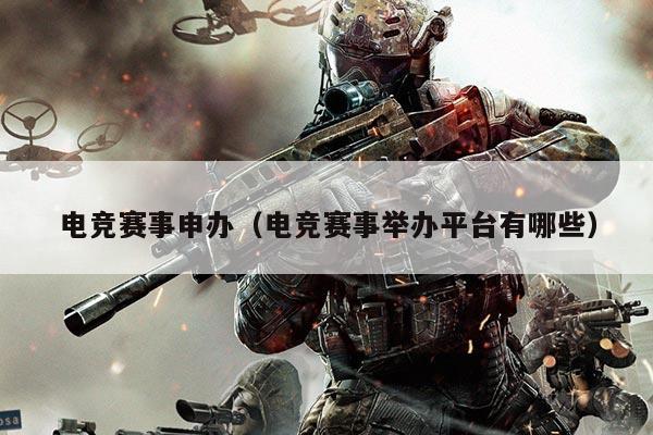 电竞赛事申办(电竞赛事举办平台有哪些)