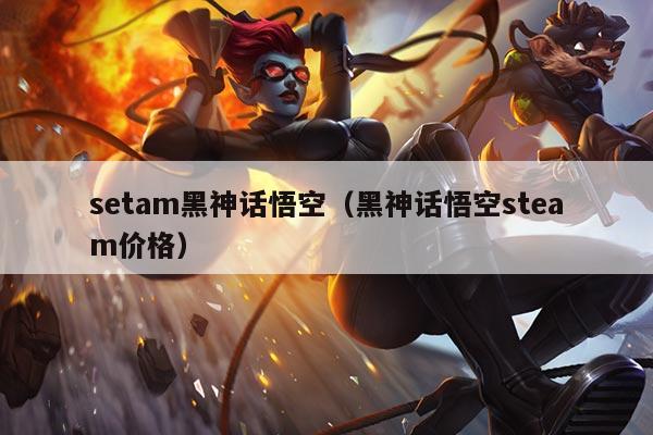 setam黑神话悟空(黑神话悟空steam价格)