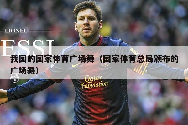 我国的国家体育广场舞(国家体育总局颁布的广场舞)