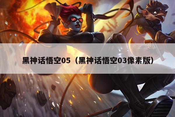 黑神话悟空05(黑神话悟空03像素版)