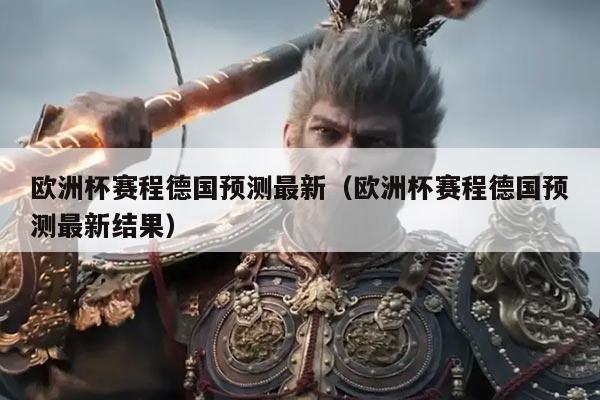 欧洲杯赛程德国预测最新(欧洲杯赛程德国预测最新结果)